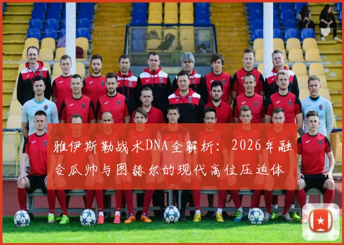 雅伊斯勒战术DNA全解析：2026年融合瓜帅与图赫尔的现代高位压迫体系实战思路