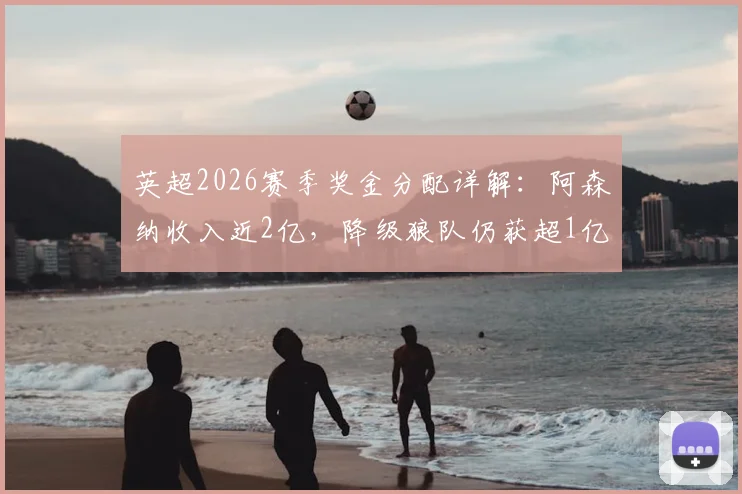 英超2026赛季奖金分配详解：阿森纳收入近2亿，降级狼队仍获超1亿英镑分成
