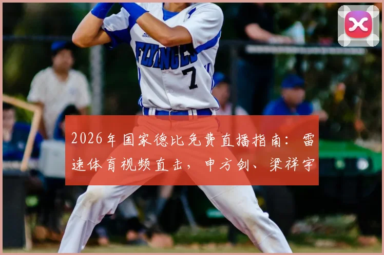 2026年国家德比免费直播指南：雷速体育视频直击，申方剑、梁祥宇、一芸携手解说盛宴