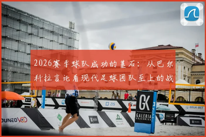 2026赛季球队成功的基石:从巴尔科拉言论看现代足球团队至上的战术理念与青年球员融入之道