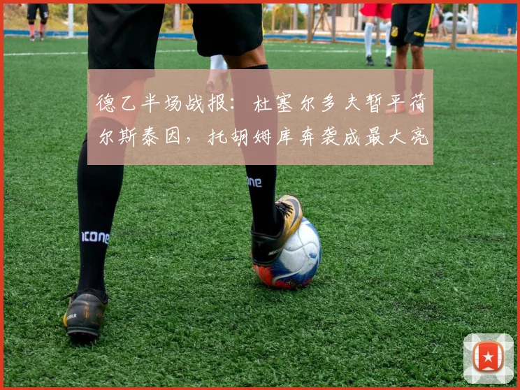 德乙半场战报：杜塞尔多夫暂平荷尔斯泰因，托胡姆库奔袭成最大亮点，比分0-0