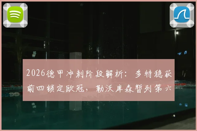 2026德甲冲刺阶段解析：多特稳获前四锁定欧冠，勒沃库森暂列第六距欧冠区仅2分，最后三轮如何翻盘？