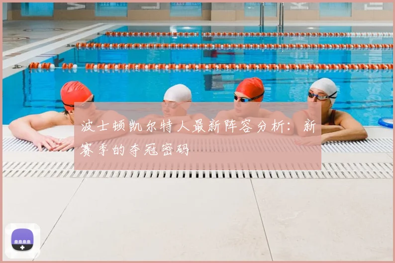 波士顿凯尔特人最新阵容分析：新赛季的夺冠密码
