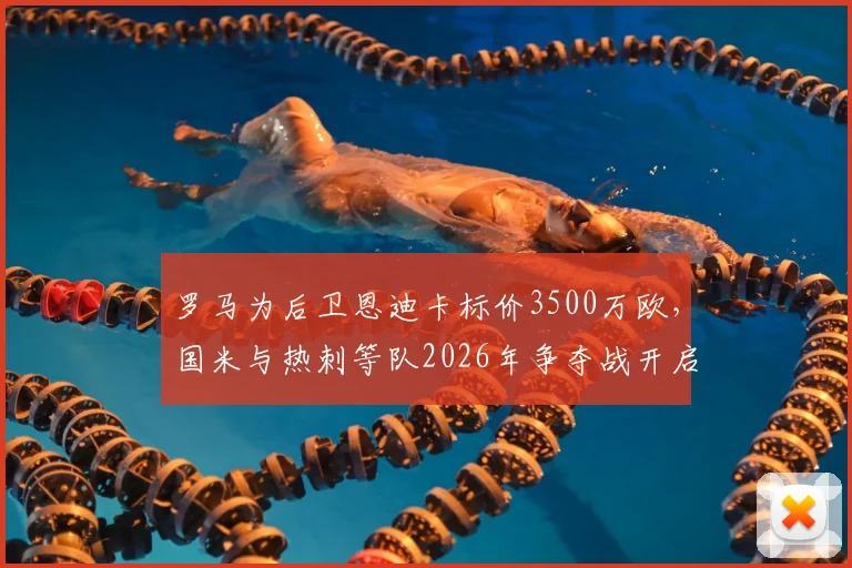 罗马为后卫恩迪卡标价3500万欧，国米与热刺等队2026年争夺战开启，最新转会动态分析
