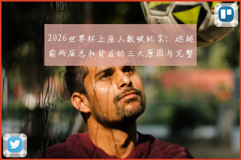 2026世界杯上座人数破纪录:远超前两届总和背后的三大原因与完整观赛数据解析