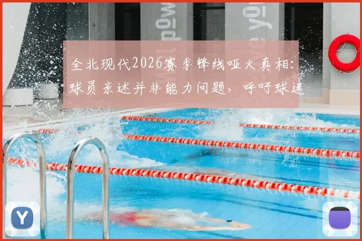 全北现代2026赛季锋线哑火真相：球员亲述并非能力问题，呼吁球迷给予理解与时间