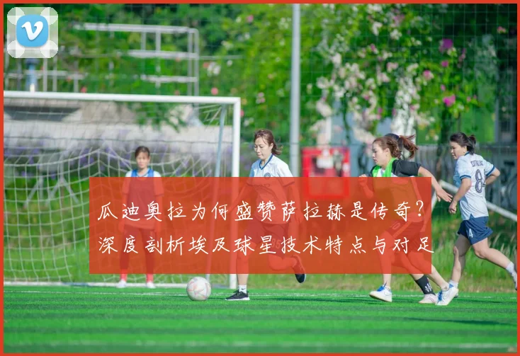 瓜迪奥拉为何盛赞萨拉赫是传奇？深度剖析埃及球星技术特点与对足球的深远影响