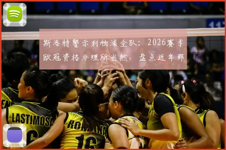 斯洛特警示利物浦全队：2026赛季欧冠资格非理所当然，盘点近年那些错失欧战的老牌豪门