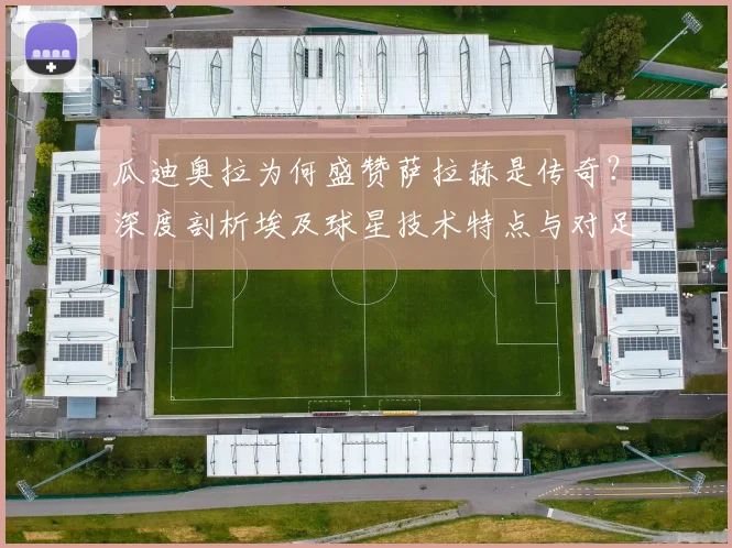 瓜迪奥拉为何盛赞萨拉赫是传奇?深度剖析埃及球星技术特点与对足球的深远影响