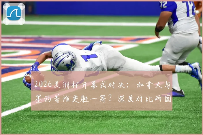 2026美洲杯开幕式对决:加拿大与墨西哥谁更胜一筹?深度对比两国文化呈现与现场氛围