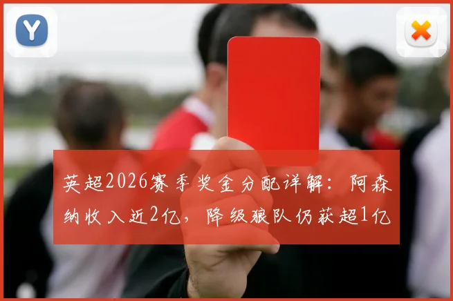 英超2026赛季奖金分配详解:阿森纳收入近2亿,降级狼队仍获超1亿英镑分成
