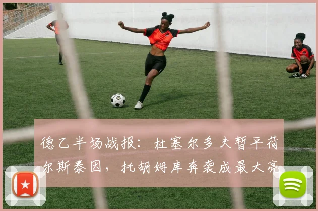 德乙半场战报：杜塞尔多夫暂平荷尔斯泰因，托胡姆库奔袭成最大亮点，比分0-0