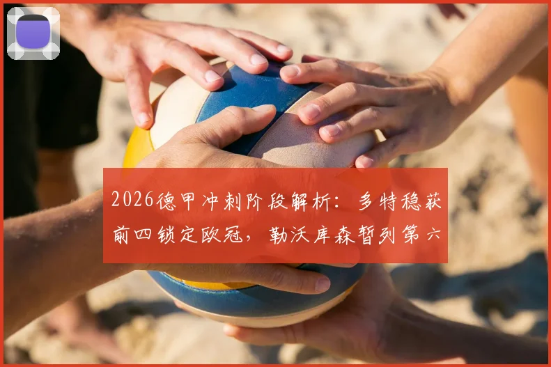 2026德甲冲刺阶段解析：多特稳获前四锁定欧冠，勒沃库森暂列第六距欧冠区仅2分，最后三轮如何翻盘？